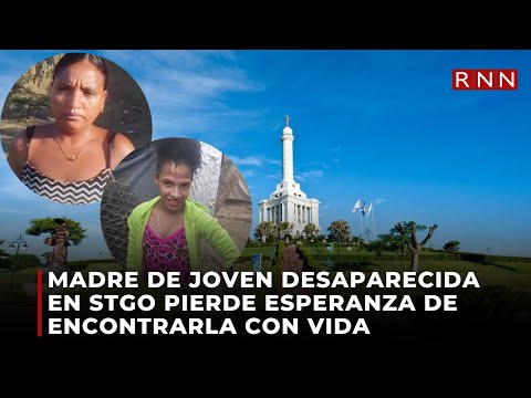 Madre de joven desaparecida en Santiago pierde la esperanza de encontrarla con vida