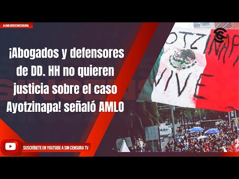 ¡Abogados y defensores de DDHH no quieren justicia sobre caso Ayotzinapa! sen?alo? AMLO
