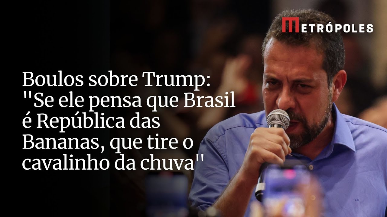 Boulos sobre Trump Se ele pensa que Brasil é República das Bananas que tire o cavalinho da chuva