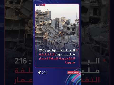 البنك الدولي: إعادة إعمار سوريا ستكلّف 216 مليار دولار بعد أكثر من 14 عاماً من دمار سببه الأسد.