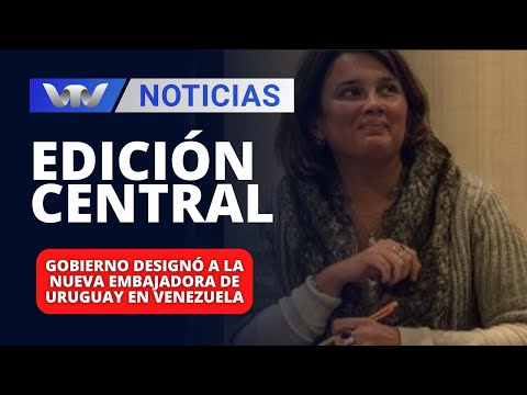 Edición Central 12/03 | Gobierno designó a la nueva embajadora de Uruguay en Venezuela
