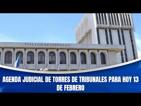 Agenda judicial de Torres de Tribunales para hoy 13 de febrero