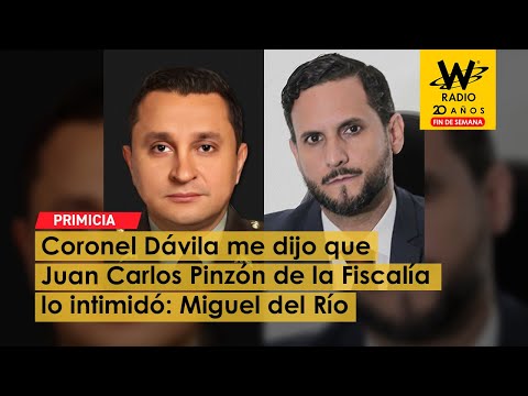 Coronel Dávila me dijo que Juan Carlos Pinzón de la Fiscalía lo intimidó: Miguel del Río