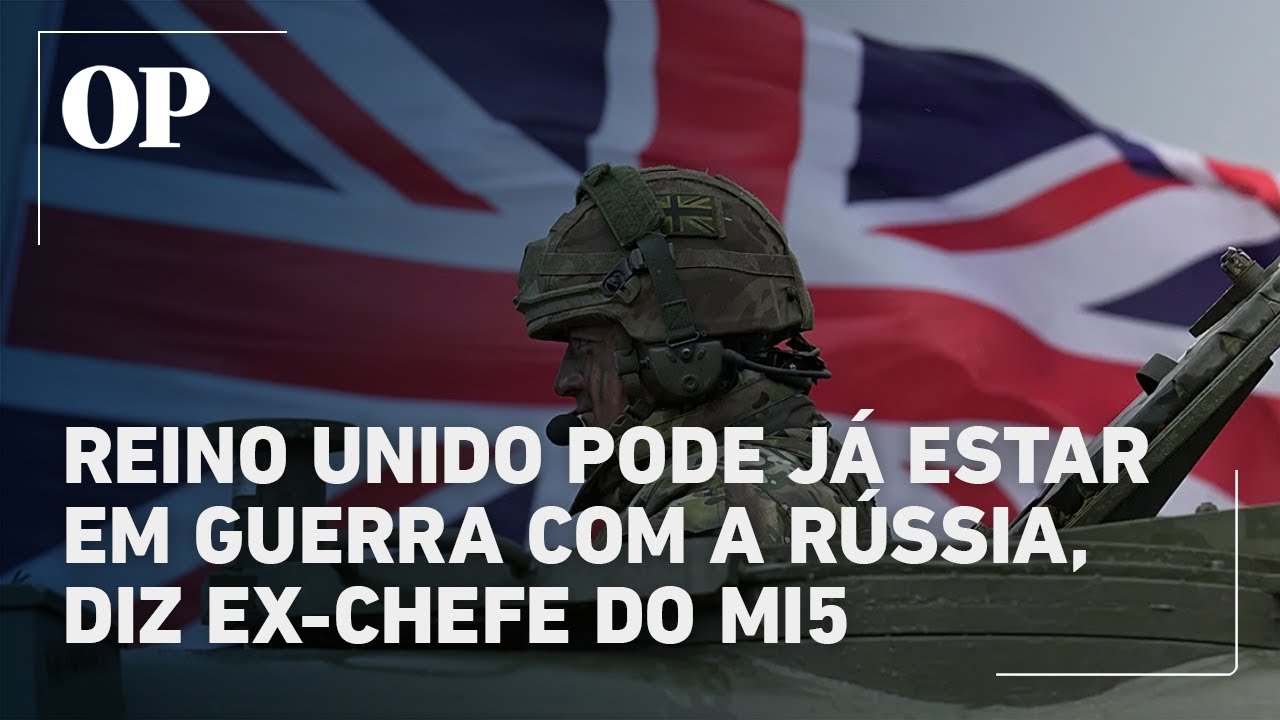 Reino Unido pode já estar em guerra com a Rússia alerta ex chefe do MI5 entenda