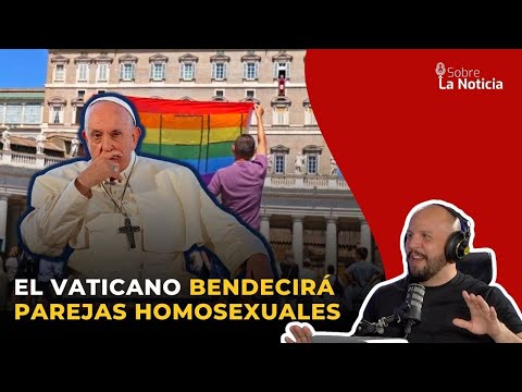 El Vaticano bendecirá parejas homosexuales  | Sobre la Noticia #151