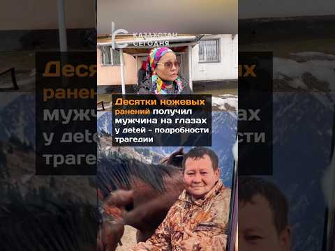 Десятки ножевых ранений получил мужчина на глазах у детей-подробности трагедии#новости#казахстан