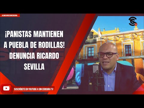 ¡PANISTAS MANTIENEN A PUEBLA DE RODILLAS! DENUNCIA RICARDO SEVILLA