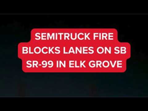 Semitruck fire blocks lanes on SB SR-99 in Elk Grove