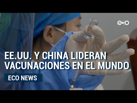 EE.UU. Y China lideran vacunaciones en el mundo  | ECO News