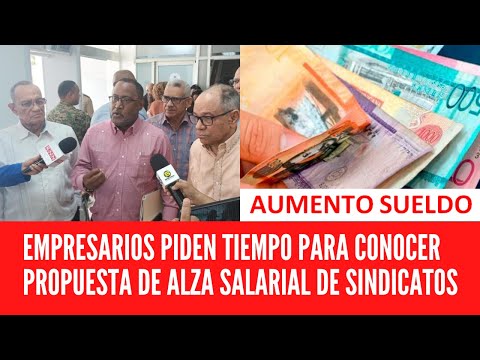 EMPRESARIOS PIDEN TIEMPO PARA CONOCER PROPUESTA DE ALZA SALARIAL DE SINDICATOS