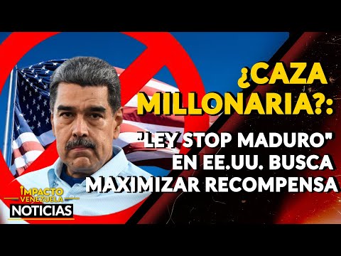 ¿CAZA MILLONARIA?: Ley Stop Maduro en EE.UU. busca maximizar recompensa|  NOTICIAS VENEZUELA HOY