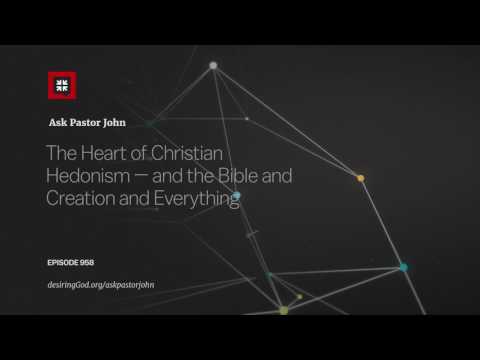 The Heart of Christian Hedonism — and the Bible and Creation and Everything // Ask Pastor John