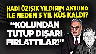 HADİ ÖZIŞIK ESKİ BAKAN YILDIRIM AKTUNA İLE NEDEN 3 YIL KÜS KALDI? KOLUNDAN TUTUP DIŞARI FIRLATTILAR!