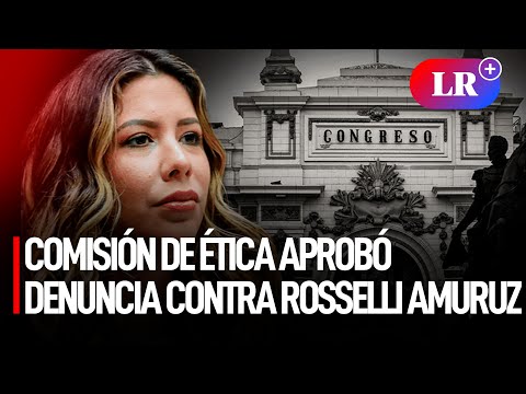 Comisión de ÉTICA aprobó DENUNCIA de oficio contra ROSSELLI AMURUZ | #LR