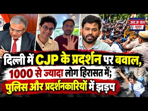 दिल्ली में CJP के प्रदर्शन पर बवाल, 1000 से ज्यादा लोग हिरासत में; पुलिस और प्रदर्शनकारियों में झड़प