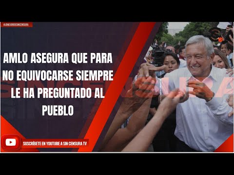 AMLO ASEGURA QUE PARA NO EQUIVOCARSE SIEMPRE LE HA PREGUNTADO AL PUEBLO