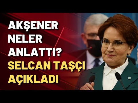 Selcan Taşçı açıkladı: Akşener gazetecilere neler anlattı?