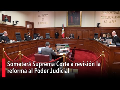 Someterá Suprema Corte a revisión la reforma al Poder Judicial