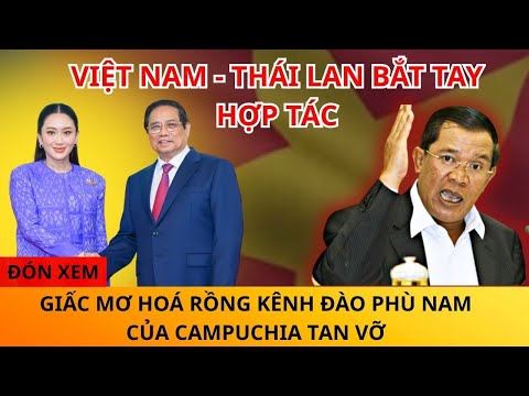 VIỆT NAM - THÁI LAN BẮT TAY HỢP TÁC PHÁT TRIỂN, GIẤC MƠ KÊNH ĐÀO PHÙ NAM CAMPUCHIA HOÁ RỒNG TAN VỠ