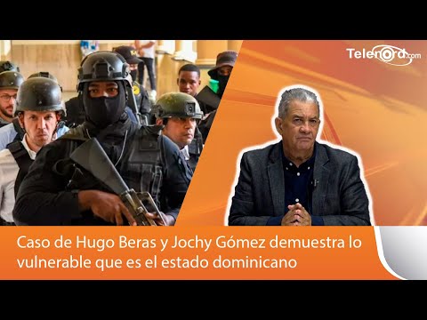 Caso de Hugo Beras y Jochy Gómez demuestra lo vulnerable que es el estado dominicano