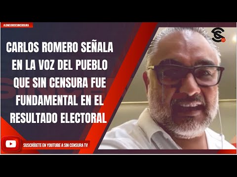 CARLOS ROMERO SEÑALA EN LA VOZ DEL PUEBLO QUE SIN CENSURA FUE FUNDAMENTAL EN EL RESULTADO ELECTORAL