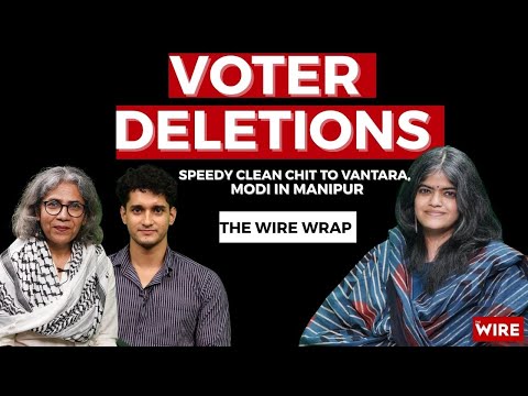 Voter Deletions, Speedy Clean Chit to Vantara, Modi in Manipur | The Wire Wrap