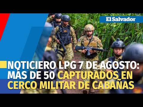 Noticiero LPG 7 de agosto: Más de 50 capturados durante cerco militar en Cabañas