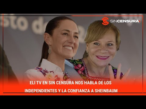 #EliTV en #SinCensura nos habla de los INDEPENDIENTES y la confianza a #Sheinbaum