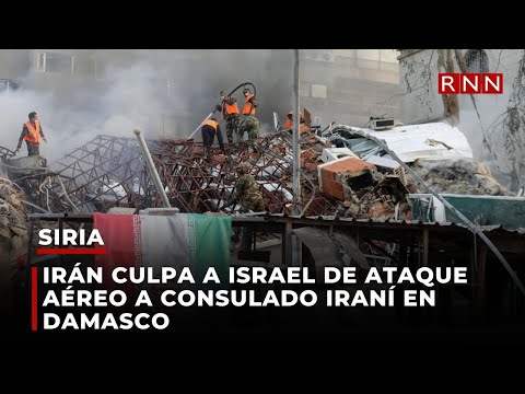Irán culpa a Israel de ataque aéreo a consulado iraní en Damasco