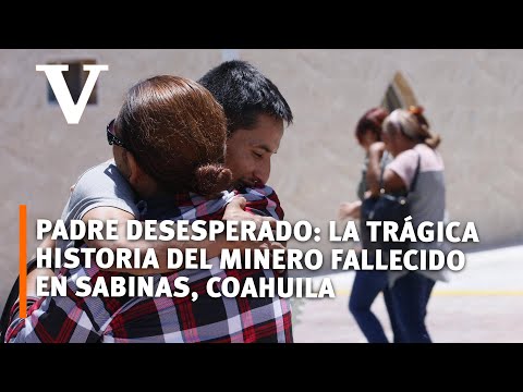 Padre desesperado: La trágica historia del minero fallecido en Sabinas, Coahuila