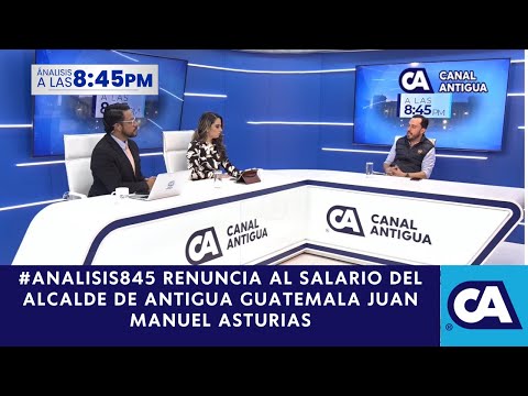 #Analisis845 : renuncia del Salario del Alcalde de Antigua Guatemala Juan Manuel Asturias