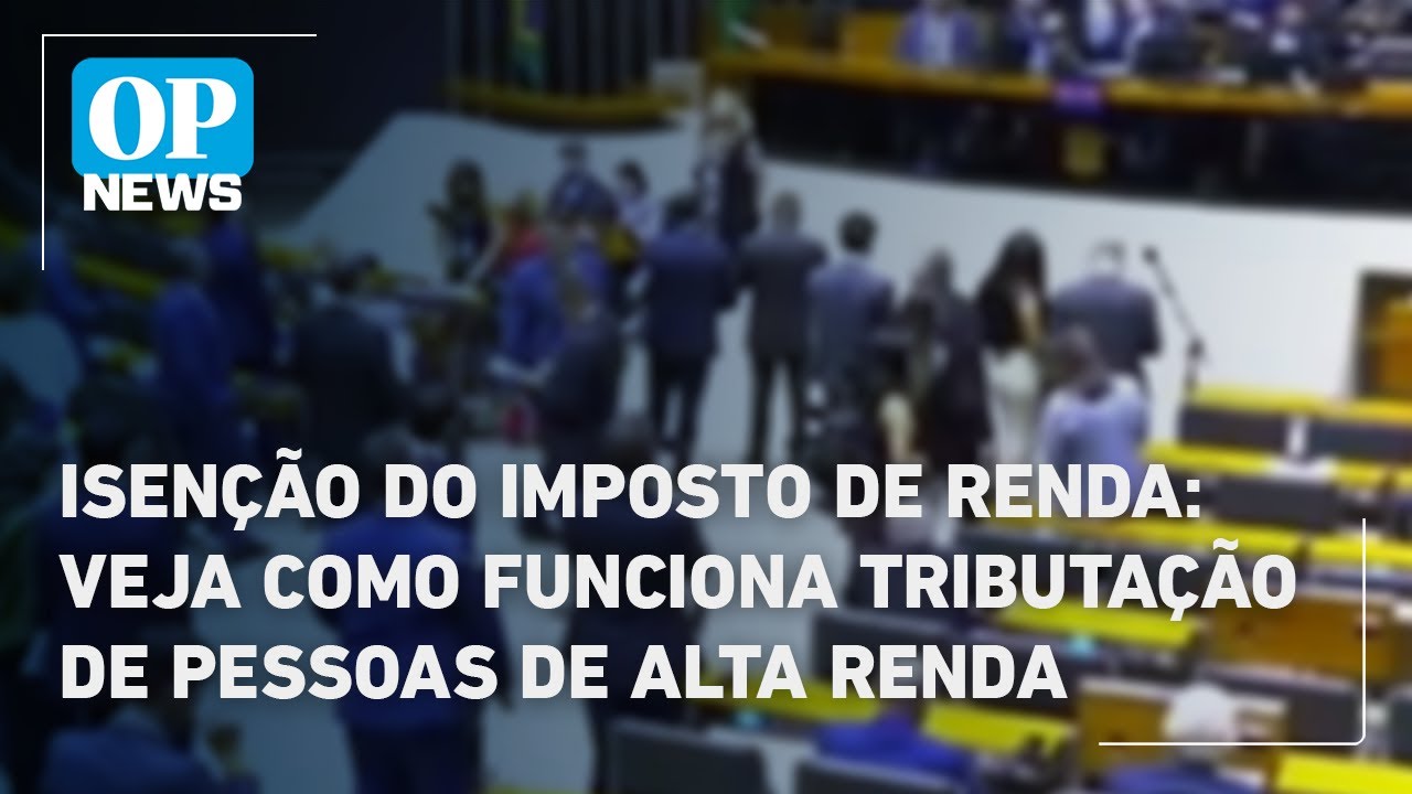 Isenção do Imposto de Renda veja como funciona tributação de pessoas de alta renda | OP News