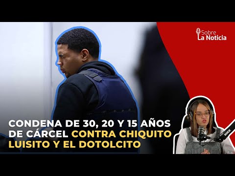 Condena de 30,20 y 15 años de cárcel contra Chiquito Luisito y el Dotolcito  | Sobre la Noticia #231