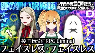 【 #TRPG50システム配信リレー 】吸血鬼も悪霊も居ます！！？ 英国伝奇TRPG Liminal（リミナル）「フェイスレス・フェイスレス