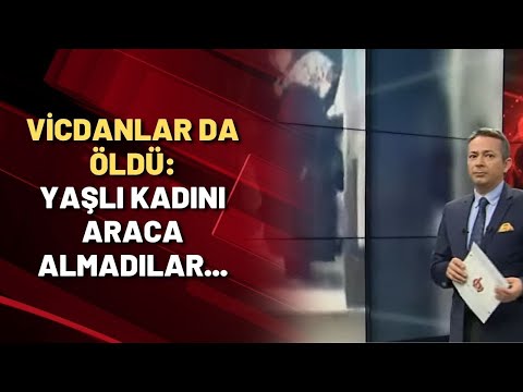 VİCDANLAR DA ÖLDÜ: Yaşlı kadını araca almadılar...