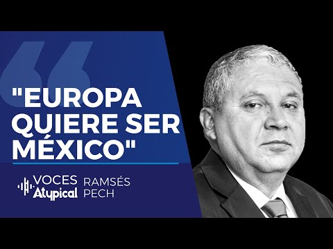 EUROPA QUIERE SER COMO MÉXICO | RAMSÉS PECH en VOCES ATYPICAL