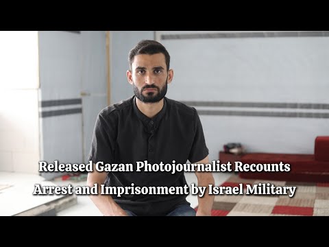 Released Gazan photojournalist recounts arrest and imprisonment by Israeli military