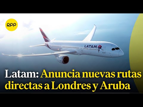 Latam Airlines anuncia nuevas rutas directas Lima-Londres y Lima-Aruba