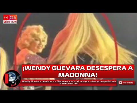 Wendy Guevara desespera a Madonna y es criticada por robar protagonismo a la Reina del Pop