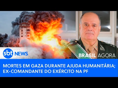 Brasil Agora: Mortes em Gaza em meio à ajuda humanitária; ex-comandante do Exército na PF