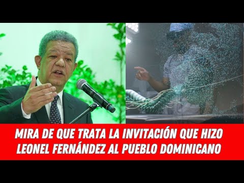 MIRA DE QUE TRATA LA INVITACIÓN QUE HIZO LEONEL FERNÁNDEZ AL PUEBLO DOMINICANO
