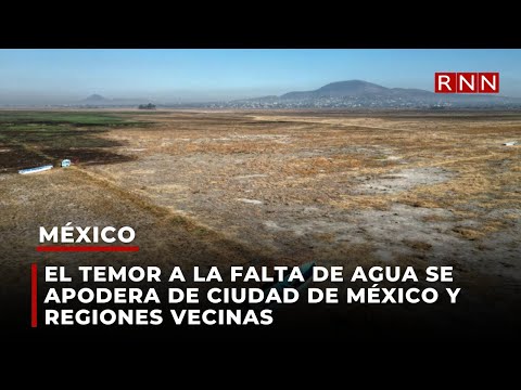 El temor a la falta de agua se apodera de Ciudad de México y regiones vecinas