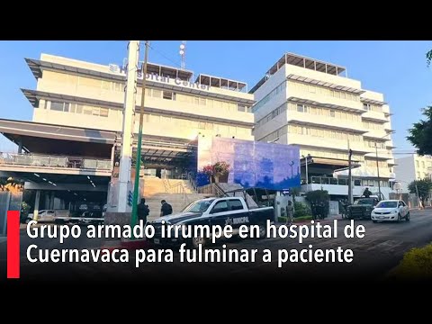 Grupo armado irrumpe en hospital de Cuernavaca para fulminar a paciente