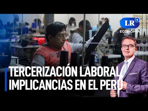 Tercerización laboral, implicancias en el Perú | LR+ Economía