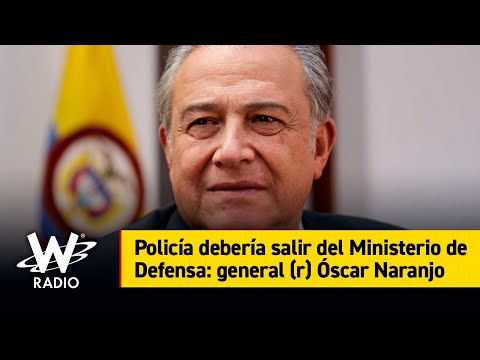 Policía debería salir del Ministerio de Defensa: general (r) Óscar Naranjo
