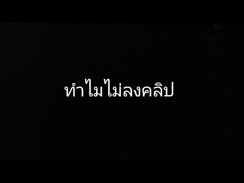 เหตุผลว่าทำไมไม่ลงคลิปเลย