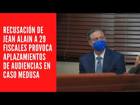 RECUSACIÓN DE JEAN ALAIN A 29 FISCALES PROVOCA APLAZAMIENTOS DE AUDIENCIAS EN CASO MEDUSA