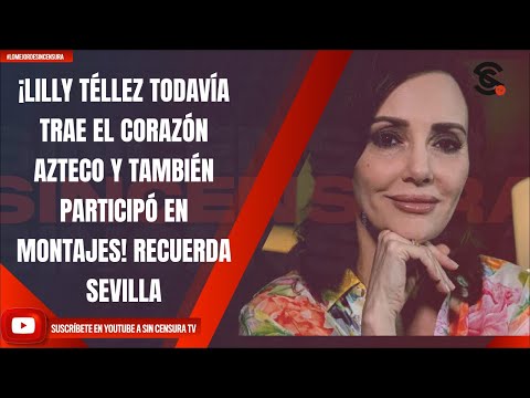 ¡LILLY TÉLLEZ TODAVÍA TRAE EL CORAZÓN AZTECO Y TAMBIÉN PARTICIPÓ EN MONTAJES! RECUERDA SEVILLA