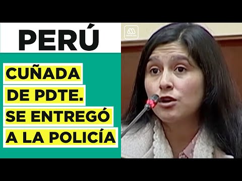 La cuñada del presidente peruano Pedro Castillo se entregó a la policía: la buscaban por corrupción