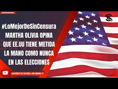 #LoMejorDeSinCensura|MARTHA OLIVIA OPINA QUE EE.UU TIENE METIDA LA MANO COMO NUNCA EN LAS ELECCIONES